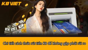 Chi tiết cách thức rút tiền K8 để không gặp phải rủi ro