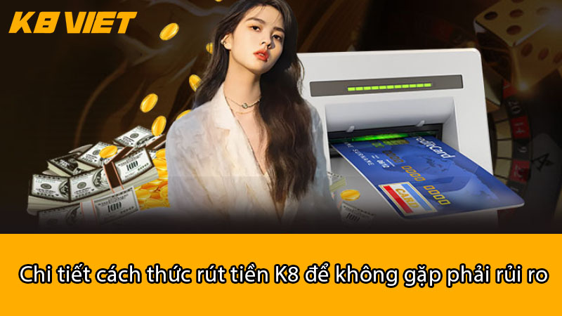 Chi tiết cách thức rút tiền K8 để không gặp phải rủi ro