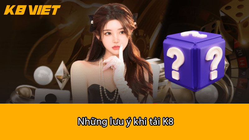 Những lưu ý khi tải K8