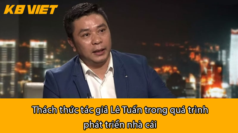 Thách thức tác giả Lê Tuấn trong quá trình phát triển nhà cái