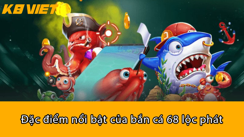 Đặc điểm nổi bật của Bắn Cá 68 Lộc Phát