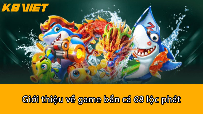 Giới thiệu về game Bắn Cá 68 Lộc Phát