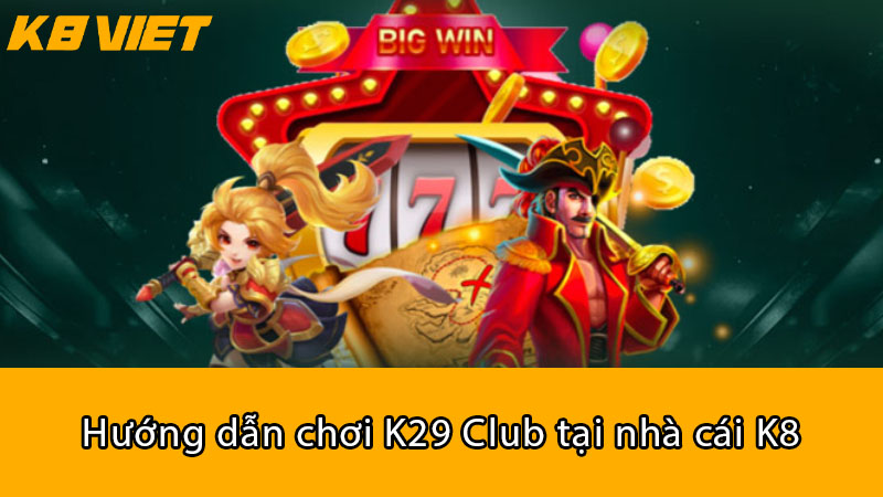 Hướng dẫn chơi K29 Club tại nhà cái K8