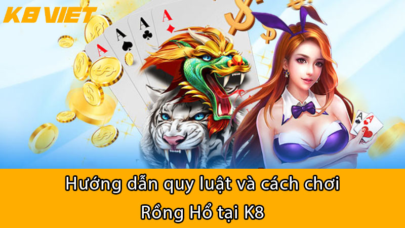 Hướng dẫn quy luật và cách chơi Rồng Hổ tại K8