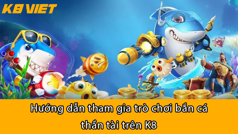 Hướng dẫn tham gia trò chơi Bắn Cá Thần Tài trên K8