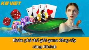 Khám phá thế giới game đẳng cấp cùng HitClub