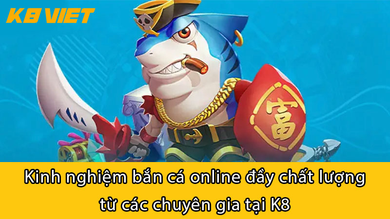 Kinh nghiệm bắn cá online đầy chất lượng từ các chuyên gia tại K8