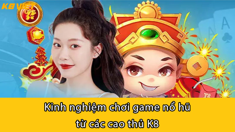 Kinh nghiệm chơi game nổ hũ từ các cao thủ K8