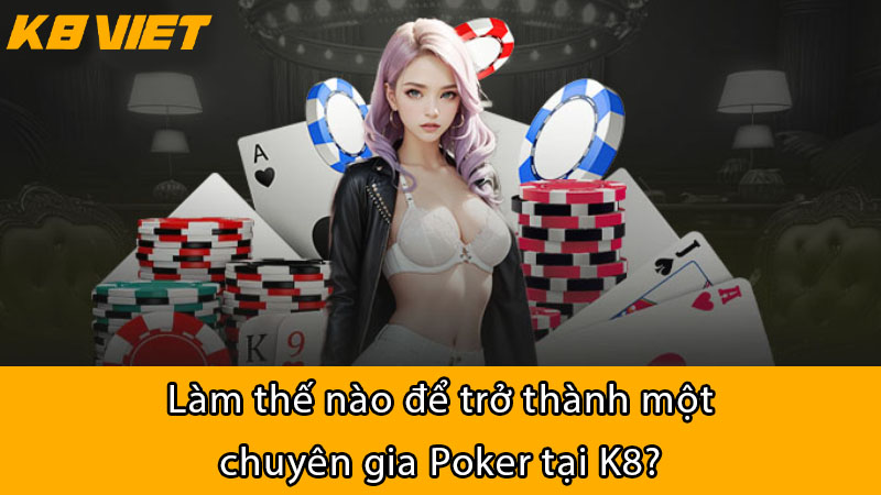 Làm thế nào để trở thành một chuyên gia Poker tại K8?