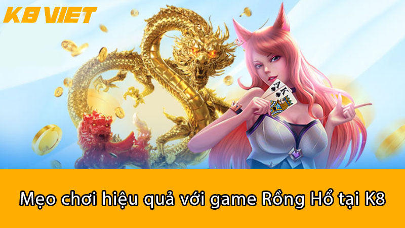 Mẹo chơi hiệu quả với game Rồng Hổ tại K8