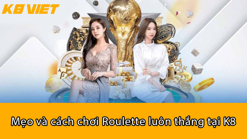 Mẹo và cách chơi Roulette luôn thắng tại K8