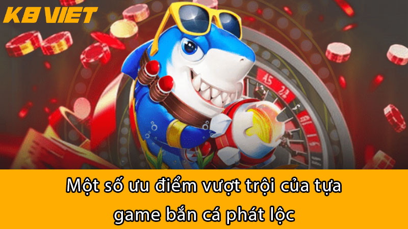 Một số ưu điểm vượt trội của tựa game Bắn Cá Phát Lộc