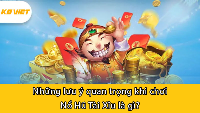 Những lưu ý quan trọng khi chơi Nổ Hũ Tài Xỉu là gì?