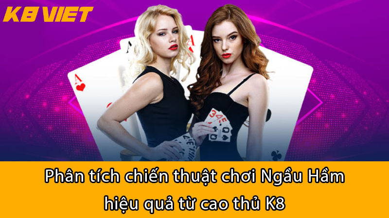 Phân tích chiến thuật chơi Ngầu Hầm hiệu quả từ cao thủ K8